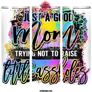 Just A Good MOM Trying Not To Raise LITTLE ASSHOLES! Sassy Mom Tumblers